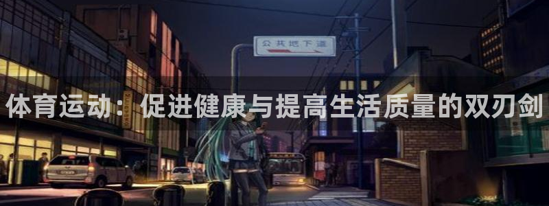一竞技官方正版app娱乐网站：体育运动：促进健康与提高生活质