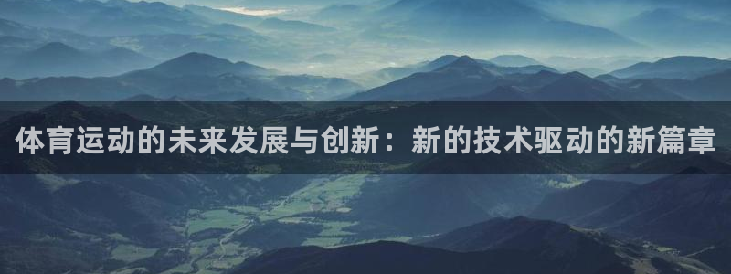 一竞技官网下载开户：体育运动的未来发展与创新：新的技术驱动的