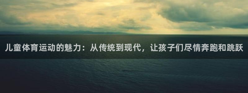 一竞技官方正版app娱乐40996：儿童体育运动的魅