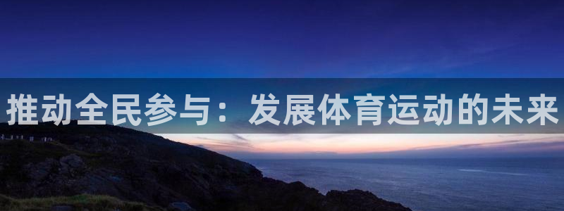一竞技官方正版app娱乐代理怎么样：推动全民参与：发展体育运