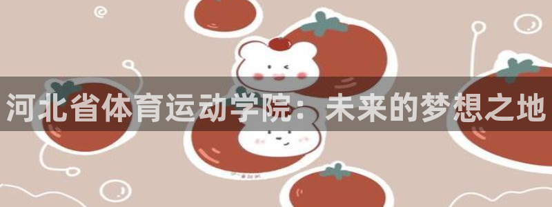 一竞技官网下载平台注册流程图：河北省体育运动学院：未来的梦想