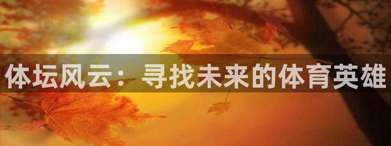 海南一竞技官网下载发展怎么样：体坛风云：寻找未来的体育英雄
