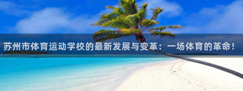 一竞技官网下载平台假的吗是真的吗：苏州市体育运动学校的最新发