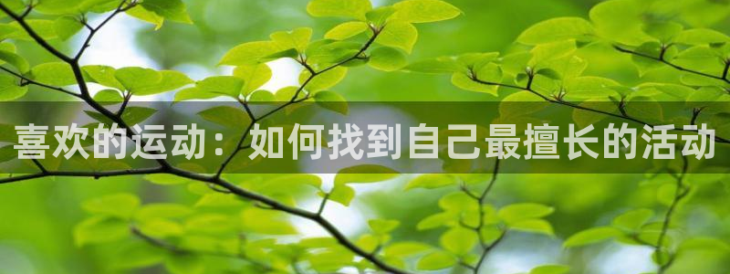 一竞技官网下载平台注册：喜欢的运动：如何找到自己最擅