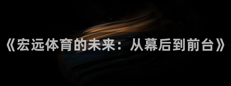 一竞技官网下载平台注册流程视频：《宏远体育的未来：从幕后到前