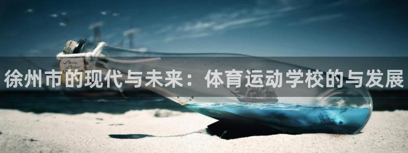 一竞技官方集团官网：徐州市的现代与未来：体育运动学校的与发展