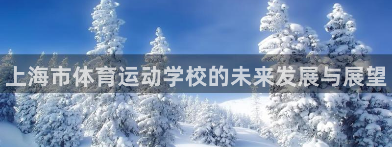 一竞技官网下载招商电话是多少号码：上海市体育运动学校的未来发