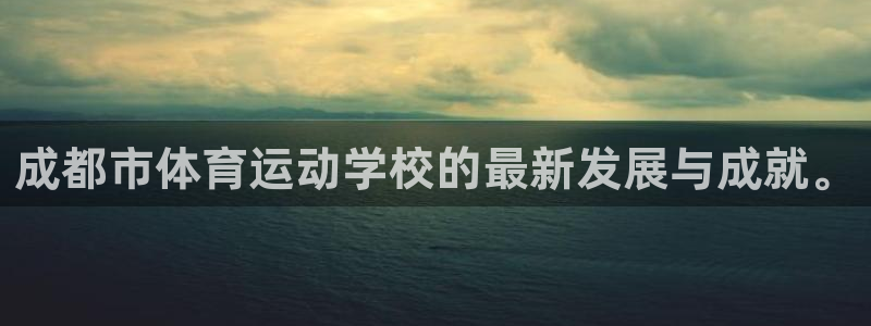 一竞技官方正版app集团简介：成都市体育运动学校的最新发展与