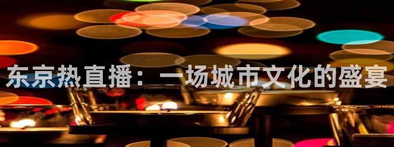 857体育赛事直播足球直播：东京热直播：一场城市文化的盛宴