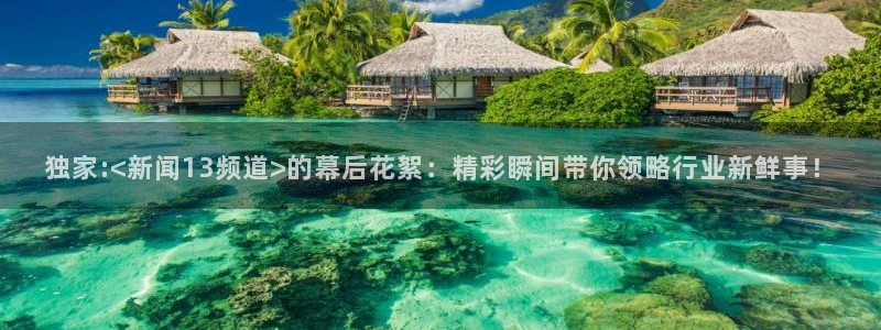 857足球赛事直播：独家:<新闻13频道>的幕后花絮：精彩瞬间带你领略行业新鲜事！