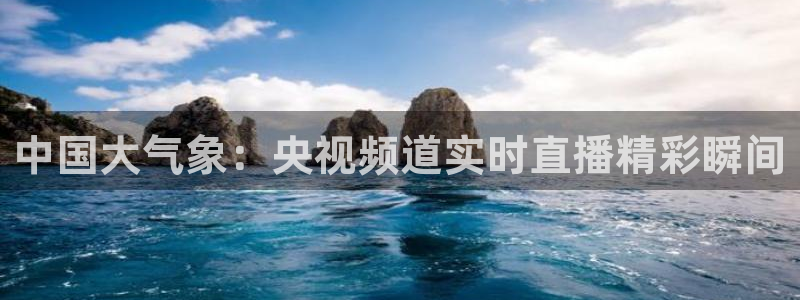 857体育赛事免费直播观看：中国大气象：央视频道实时直播精彩瞬间
